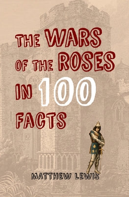 The Wars of the Roses in 100 Facts by Lewis, Matthew