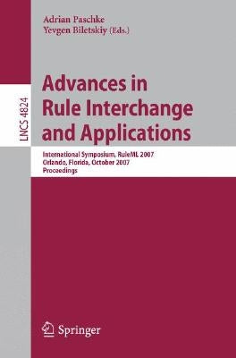 Advances in Rule Interchange and Applications: International Symposium, RuleML 2007, Orlando, Florida, October 25-26, 2007, Proceedings by Paschke, Adrian