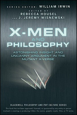 X-Men and Philosophy: Astonishing Insight and Uncanny Argument in the Mutant X-Verse by Irwin, William