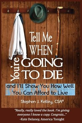 Tell Me When You're Going to Die & I'll Show You How Well You Can Afford to Live by Kelley, Stephen J.