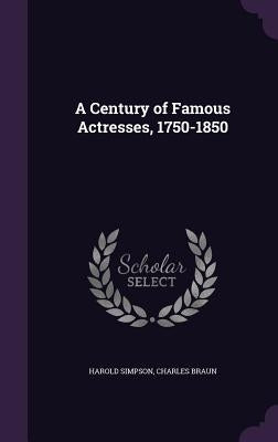 A Century of Famous Actresses, 1750-1850 by Simpson, Harold