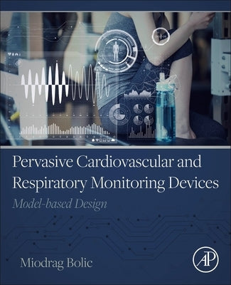 Pervasive Cardiovascular and Respiratory Monitoring Devices: Model-Based Design by Bolic, Miodrag