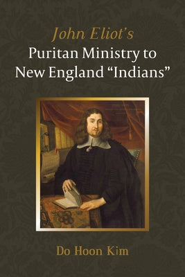 John Eliot's Puritan Ministry to New England Indians by Kim, Do Hoon
