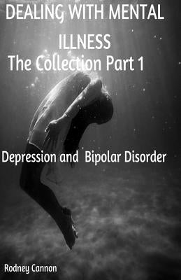 Dealing With Mental Illness The Collection Part 1: Bipolar Disoorder and Depression by Cannon, Rodney