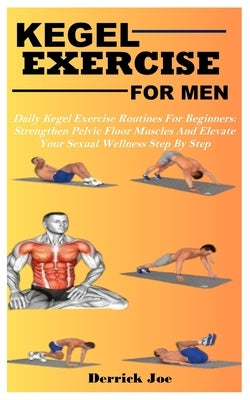 Kegel Exercise for Men: Daily Kegel Exercise Routines For Beginners: Strengthen Pelvic Floor Muscles And Elevate Your Sexual Wellness Step By by Joe, Derrick