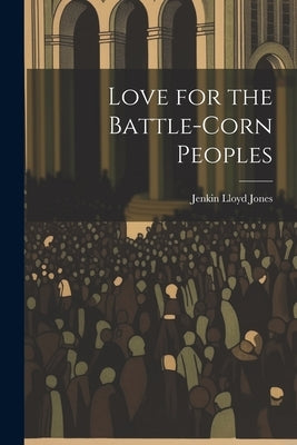 Love for the Battle-Corn Peoples by Jones, Jenkin Lloyd