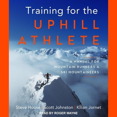 Training for the Uphill Athlete: A Manual for Mountain Runners and Ski Mountaineers by House, Steve