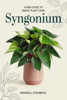 A Mini Guide to Smart Plant Care: Syngonium by Steinbeck, Maxwell