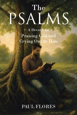 The Psalms: A Devotional Praising God and Crying Out to Him by Flores, Paul