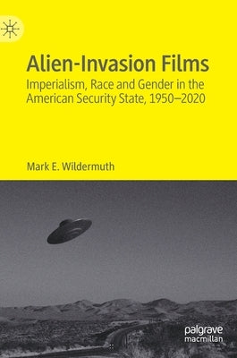 Alien-Invasion Films: Imperialism, Race and Gender in the American Security State, 1950-2020 by Wildermuth, Mark E.