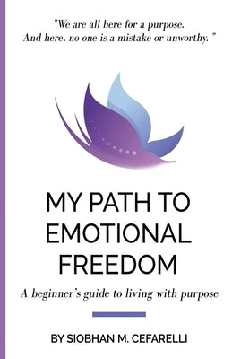 My Path to Emotional Freedom: A beginner's guide to living with purpose by Cefarelli, Siobhan M.