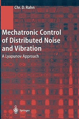 Mechatronic Control of Distributed Noise and Vibration: A Lyapunov Approach by Rahn, Christopher D.