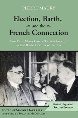 Election, Barth, and the French Connection, 2nd Edition: How Pierre Maury Gave a Decisive Impetus to Karl Barth's Doctrine of Election by Maury, Pierre