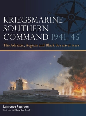Kriegsmarine Southern Command 1941-45: The Adriatic, Aegean and Black Sea Naval Wars by Paterson, Lawrence