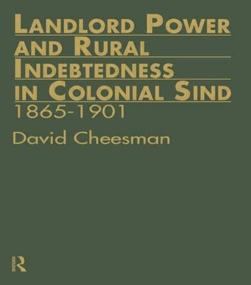 Landlord Power and Rural Indebtedness in Colonial Sind: 1865-1901 by Cheesman, David