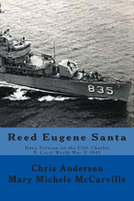 Reed Eugene Santa: Navy Veteran on the USS Charles P. Cecil World War II 1945 by McCarville, Mary Michele