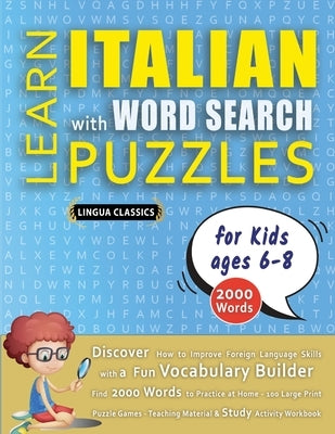 LEARN ITALIAN WITH WORD SEARCH PUZZLES FOR KIDS 6 - 8 - Discover How to Improve Foreign Language Skills with a Fun Vocabulary Builder. Find 2000 Words by Lingua Classics