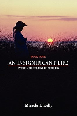 An Insignificant Life: Overcoming the Fear of Being Gay by Kelly, Miracle T.