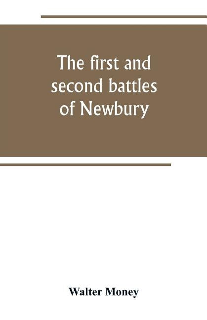 The first and second battles of Newbury and the siege of Donnington Castle during the Civil War, 1643-6 by Money, Walter