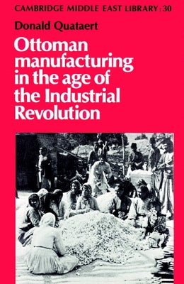 Ottoman Manufacturing in the Age of the Industrial Revolution by Quataert, Donald