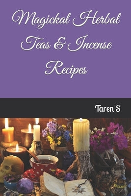 Magickal Herbal Teas & Incense Recipes by S, Taren