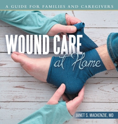 Wound Care at Home: A Guide for Families and Caregivers by MacKenzie, Janet S.
