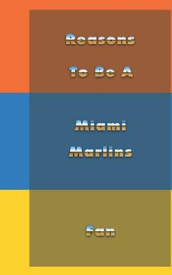 Reasons to Be a Miami Marlins Fan by Thompson, Andrew V.