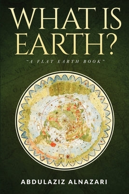 What is Earth?: A Flat Earth Book by Alnazari, Abdulaziz
