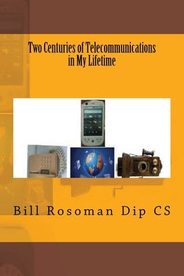 Two Centuries of Telecommunications in My Lifetime by Rosoman Dip Cs, Bill