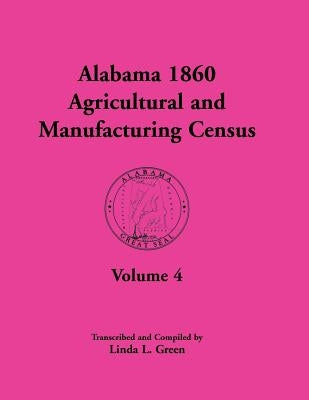 Alabama 1860 Agricultural and Manufacturing Census: Volume 4 for Perry, Pickens, Pike, Randolph, Russell, Shelby, St. Clair, Sumter, Tallapoosa, Talla by Green, Linda L.