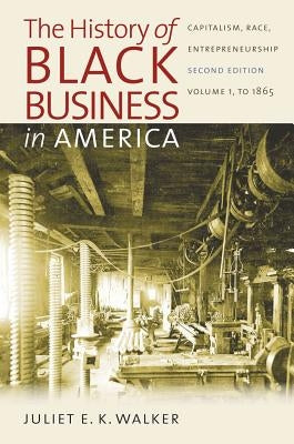 The History of Black Business in America: Capitalism, Race, Entrepreneurship: Volume 1, To 1865 by Walker, Juliet E. K.