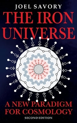 The Iron Universe: A New Paradigm for Cosmolgy by Savory, Joel