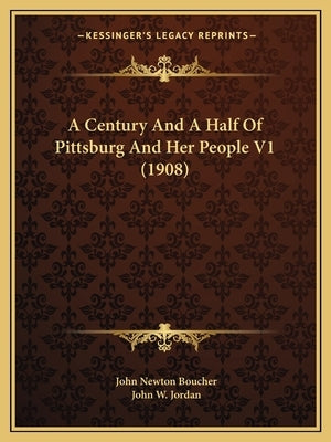 A Century and a Half of Pittsburg and Her People V1 (1908) by Boucher, John Newton
