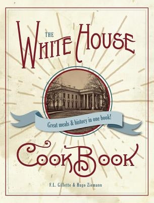 The Original White House Cook Book, 1887 Edition by Gillette, F. L.
