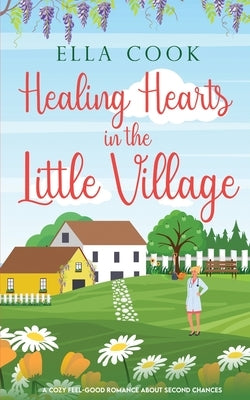 Healing Hearts in the Little Village: A brand new utterly heart-warming romance about second chances by Cook, Ella