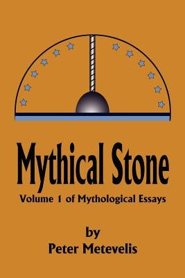 Mythical Stone: Volume 1 of Mythological Essays by Metevelis, Peter J.