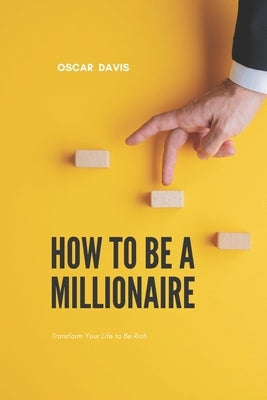 How to Be a Millionaire: Transform Your Life to Be Rich by Davis, Oscar