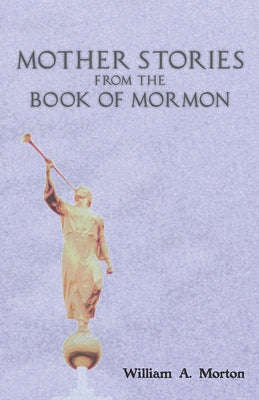 Mother Stories from the Book of Mormon by Morton, William A.