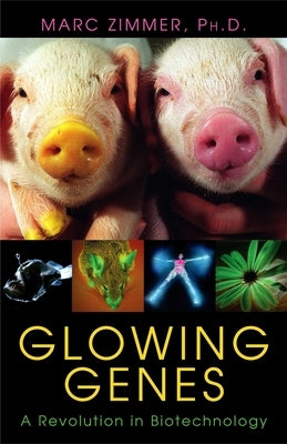 Glowing Genes: A Revolution in Biotechnology by Zimmer, Marc