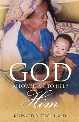 God Allowed Me to Help Him by Sproul, M. D. Kennard B.