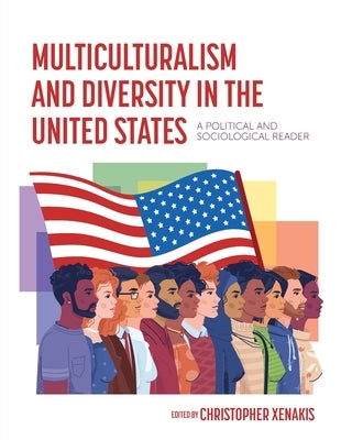 Multiculturalism and Diversity in the United States: A Political and Sociological Reader by Xenakis, Christopher I.