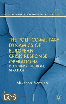 The Politico-Military Dynamics of European Crisis Response Operations: Planning, Friction, Strategy by Mattelaer, Alexander