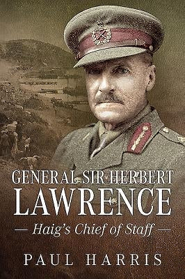 General Sir Herbert Lawrence: Haig's Chief of Staff by Harris, Paul