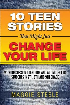 Ten Teen Stories That Might Just Change Your Life: with Discussion Questions and Activities for Students in 7th, 8th and 9th Grade by Steele, Maggie