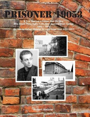 Prisoner 19053 a True Story of a Fifteen Year Old Boy Who Spent Three Years in Six Nazi Concentration Camps 1942 - 1945: (as Told by Robert Matzner to by Matzner, Robert