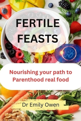 Fertile Feasts: Nourishing your path to Parenthood with real food by Owen, Emily