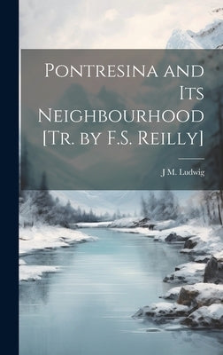 Pontresina and Its Neighbourhood [Tr. by F.S. Reilly] by Ludwig, J. M.