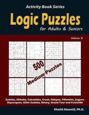 Logic Puzzles for Adults & Seniors: 500 Medium Puzzles (Sudoku, Shikaka, Calcudoku, Creek, Hakyuu, Fillomino, Suguru, Skyscrapers, Killer Sudoku, Bina by Alzamili, Khalid