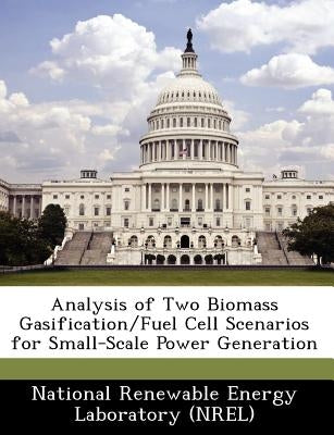 Analysis of Two Biomass Gasification/Fuel Cell Scenarios for Small-Scale Power Generation by National Renewable Energy Laboratory (Nr