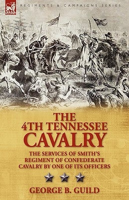 The 4th Tennessee Cavalry: the Services of Smith's Regiment of Confederate Cavalry by One of its Officers by Guild, George B.